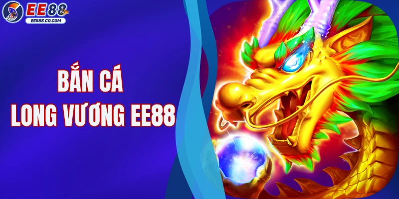 Bắn Cá Long Vương EE88 - Trải Nghiệm Game Săn Quái Hấp Dẫn 