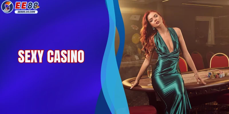 Sexy Casino - Sảnh Giải Trí Trực Tuyến Hàng Đầu Tại EE88
